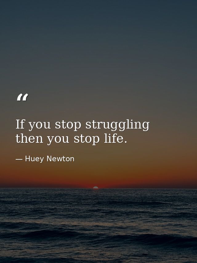 If you stop struggling  then you stop life. — Huey Newton