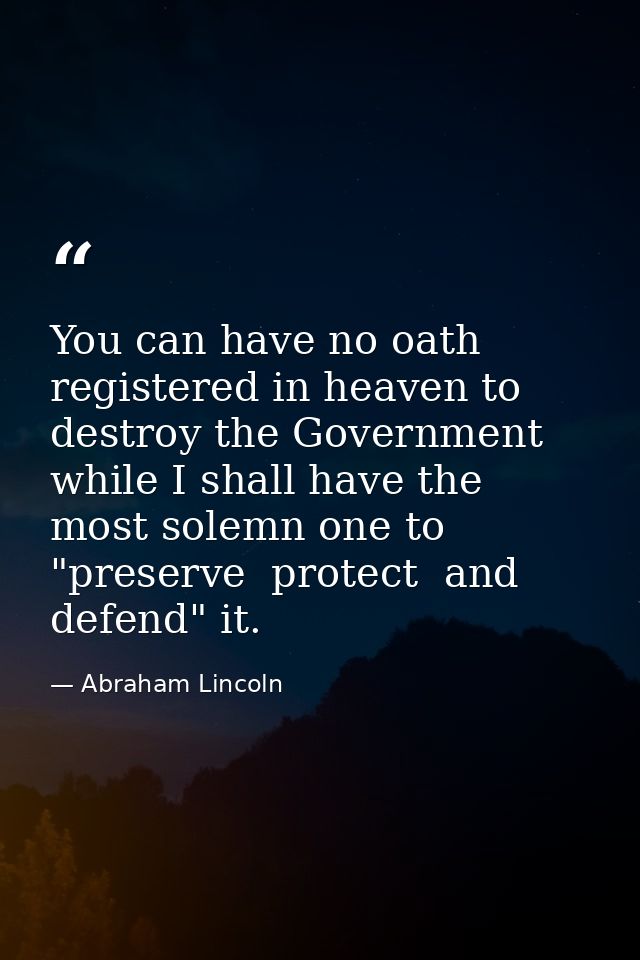 You can have no oath registered in heaven to destroy the Government  while I shall have the most solemn one to "preserve — Abraham Lincoln