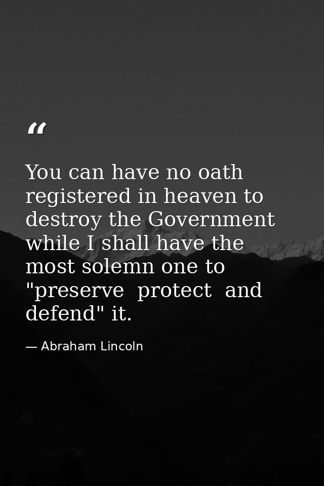 You can have no oath registered in heaven to destroy the Government  while I shall have the most solemn one to "preserve — Abraham Lincoln