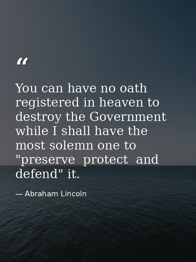 You can have no oath registered in heaven to destroy the Government  while I shall have the most solemn one to "preserve — Abraham Lincoln