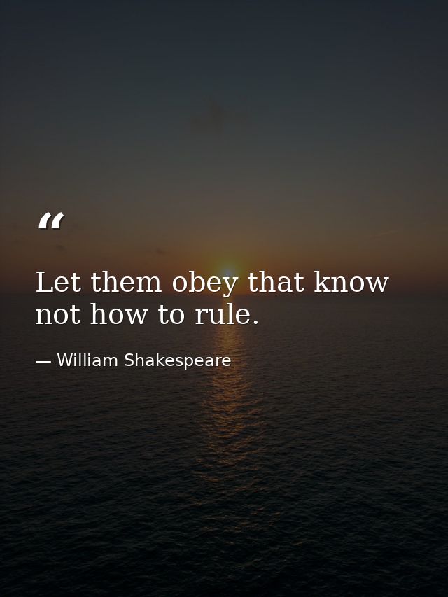 Let them obey that know not how to rule. — William Shakespeare