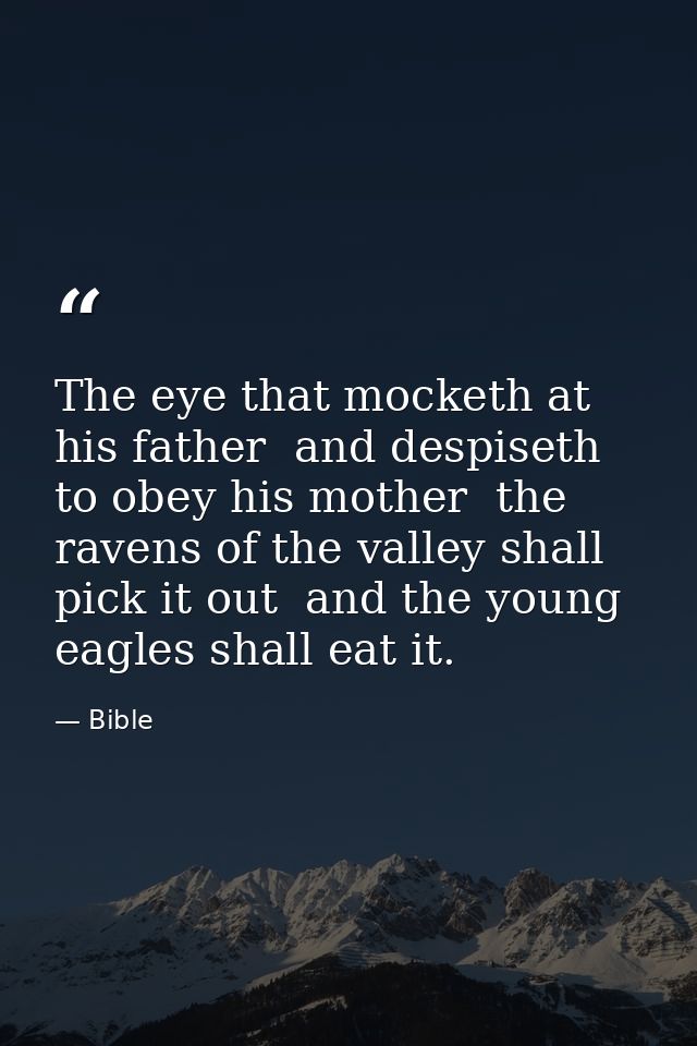 The eye that mocketh at his father  and despiseth to obey his mother  the ravens of the valley shall pick it out  and th — Bible