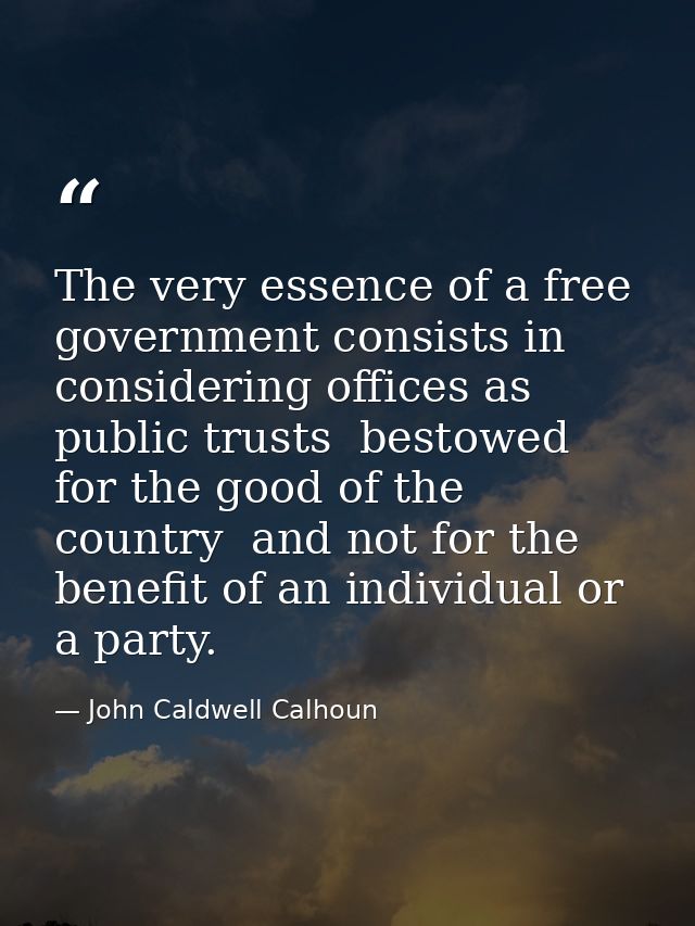 The very essence of a free government consists in considering offices as public trusts  bestowed for the good of the cou — John Caldwell Calhoun