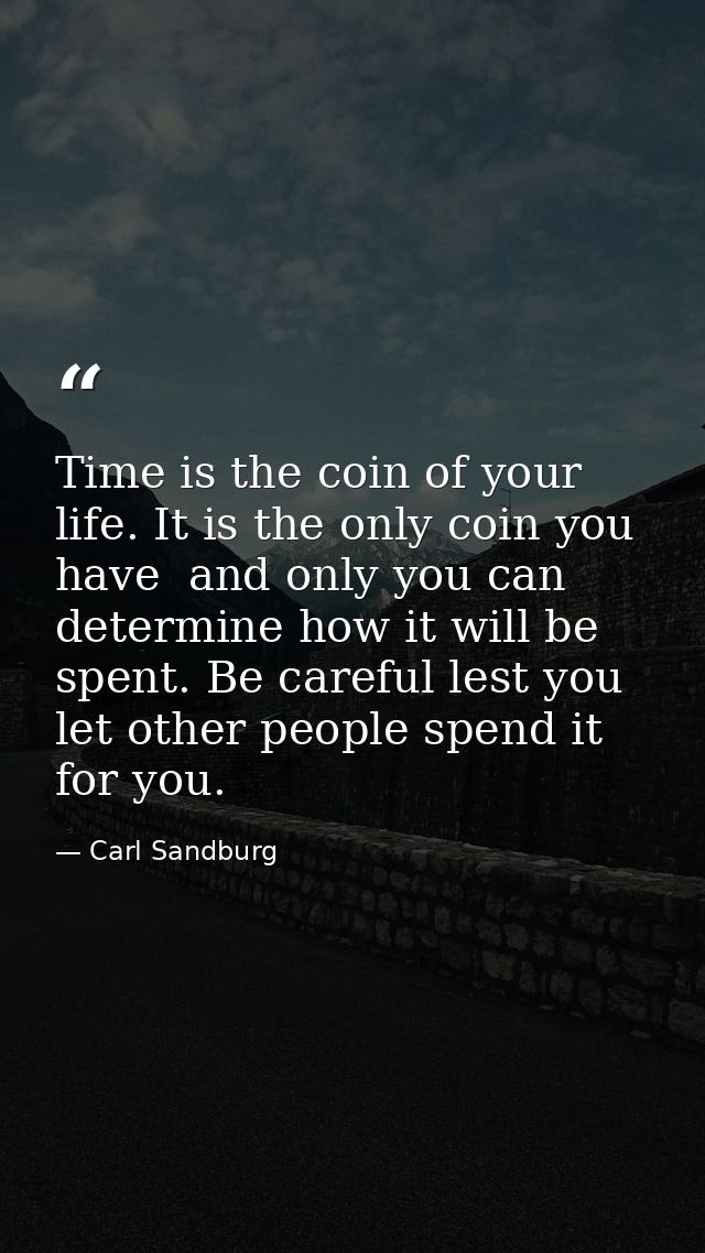 Time is the coin of your life. It is the only coin you have  and only you can determine how it will be spent. Be careful — Carl Sandburg