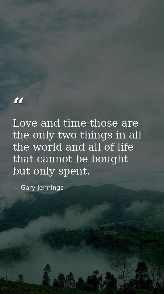 Love and time-those are the only two things in all the world and all of life that cannot be bought  but only spent. — Gary Jennings