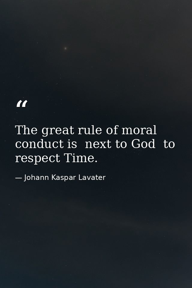 The great rule of moral conduct is  next to God  to respect Time. — Johann Kaspar Lavater
