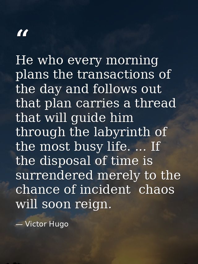 He who every morning plans the transactions of the day and follows out that plan carries a thread that will guide him th — Victor Hugo