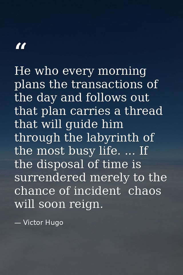 He who every morning plans the transactions of the day and follows out that plan carries a thread that will guide him th — Victor Hugo