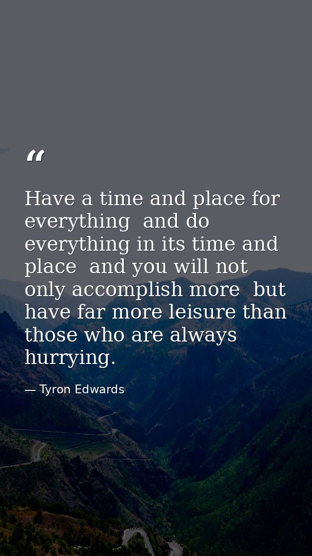 Have a time and place for everything  and do everything in its time and place  and you will not only accomplish more  bu — Tyron Edwards