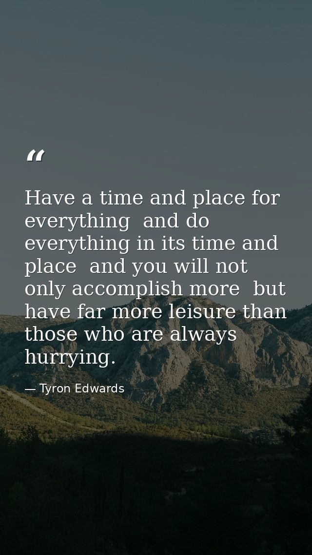 Have a time and place for everything  and do everything in its time and place  and you will not only accomplish more  bu — Tyron Edwards