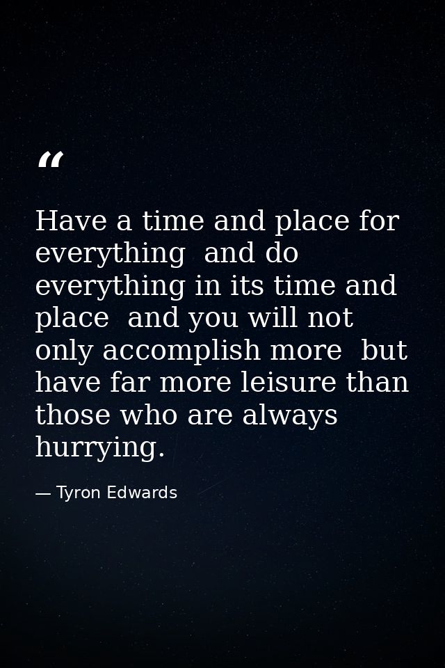 Have a time and place for everything  and do everything in its time and place  and you will not only accomplish more  bu — Tyron Edwards