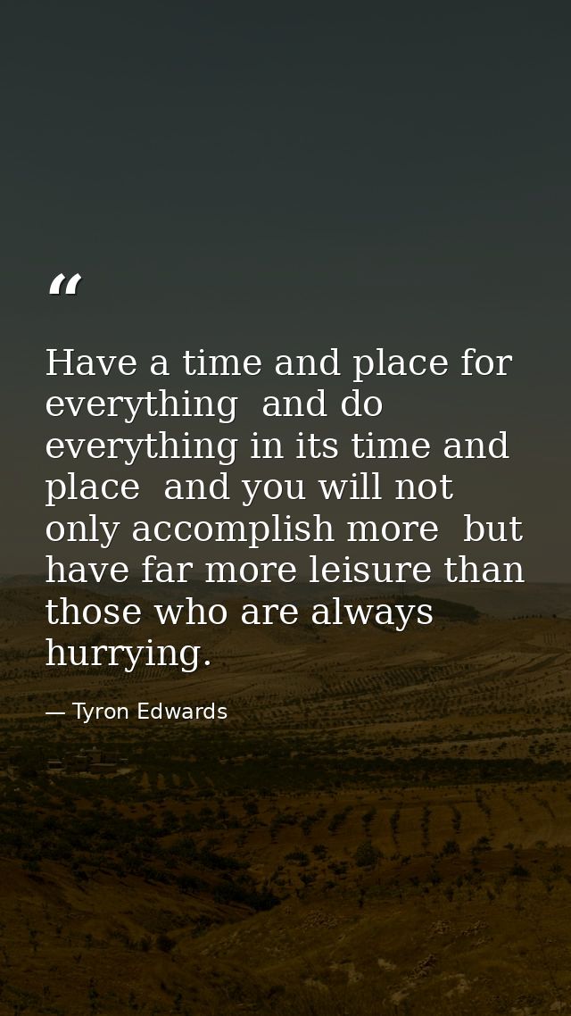 Have a time and place for everything  and do everything in its time and place  and you will not only accomplish more  bu — Tyron Edwards