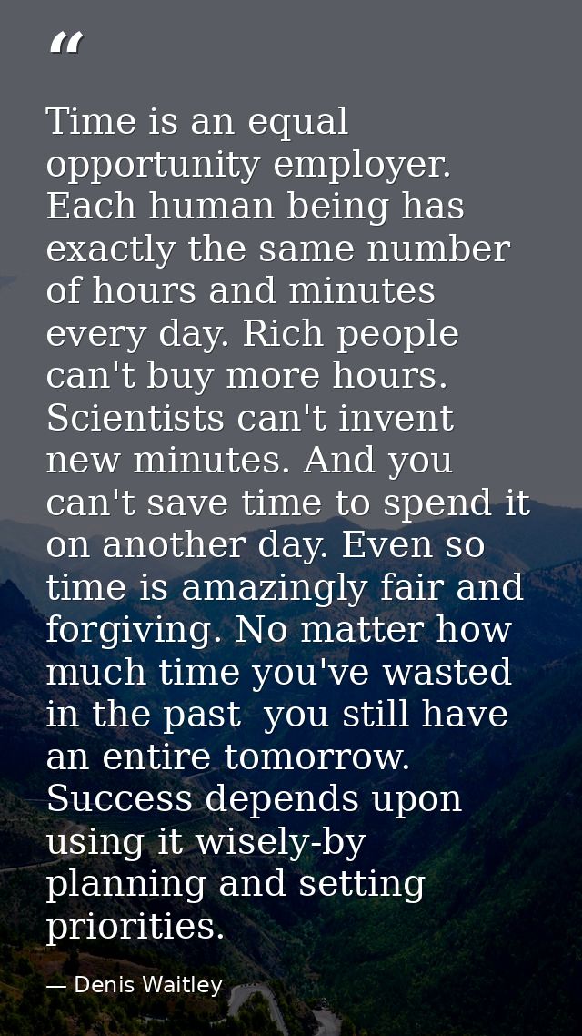 Time is an equal opportunity employer. Each human being has exactly the same number of hours and minutes every day. Rich — Denis Waitley
