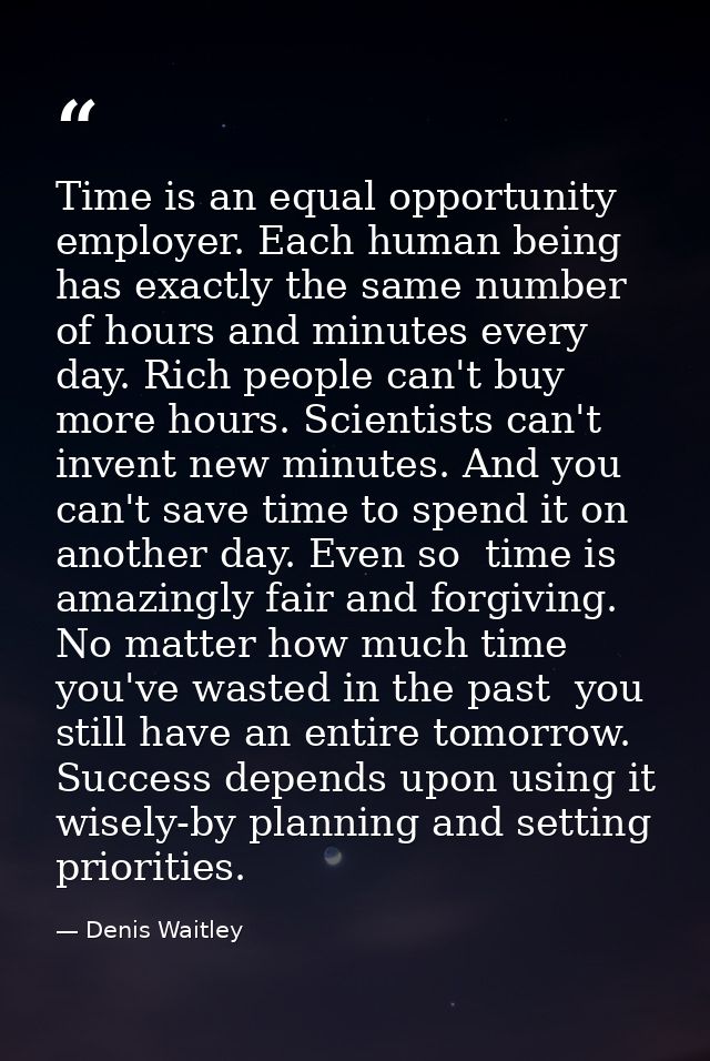 Time is an equal opportunity employer. Each human being has exactly the same number of hours and minutes every day. Rich — Denis Waitley