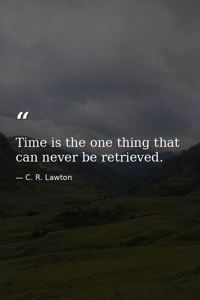 Time is the one thing that can never be retrieved. — C. R. Lawton