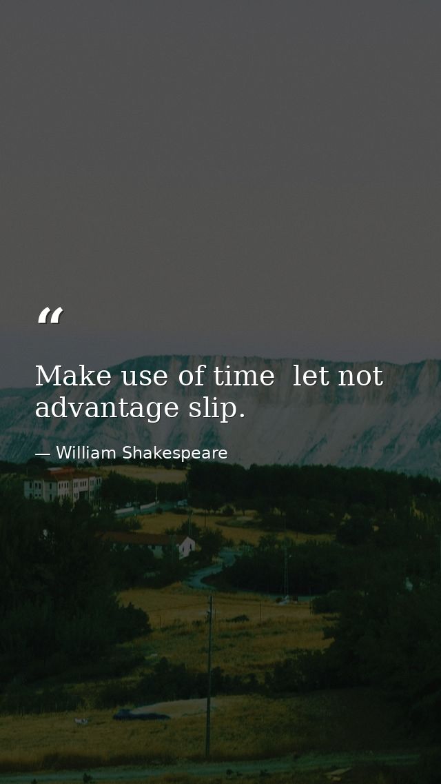 Make use of time  let not advantage slip. — William Shakespeare