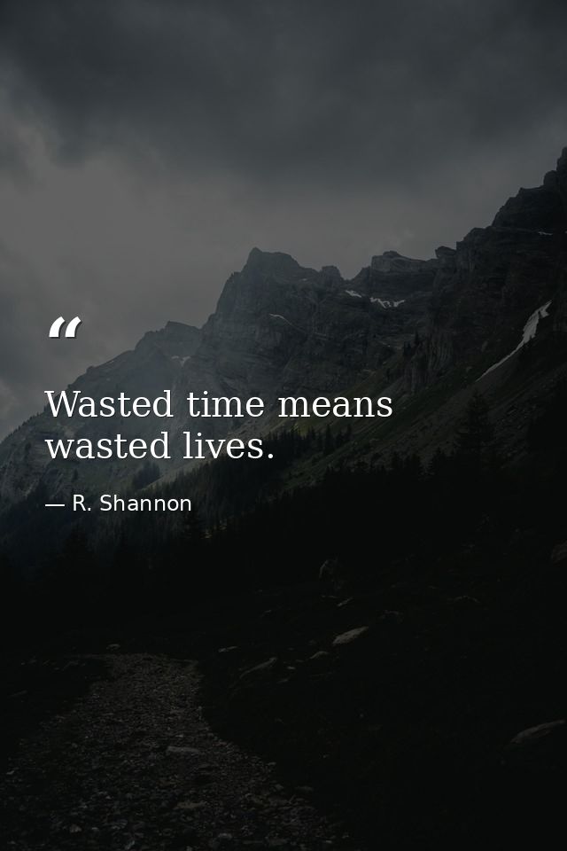 Wasted time means wasted lives. — R. Shannon