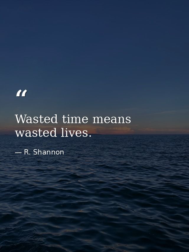 Wasted time means wasted lives. — R. Shannon
