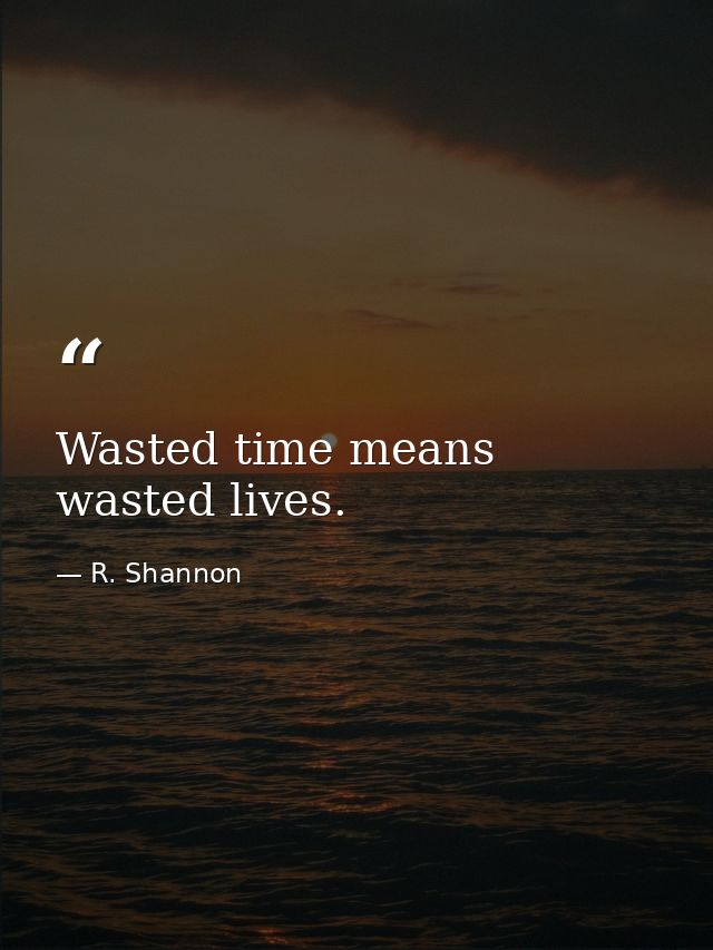 Wasted time means wasted lives. — R. Shannon