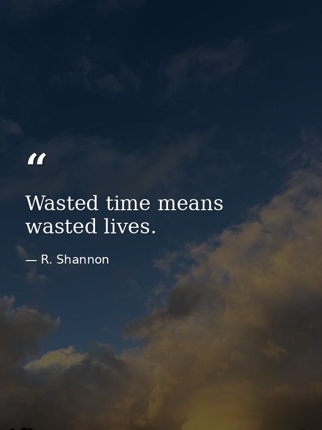 Wasted time means wasted lives. — R. Shannon