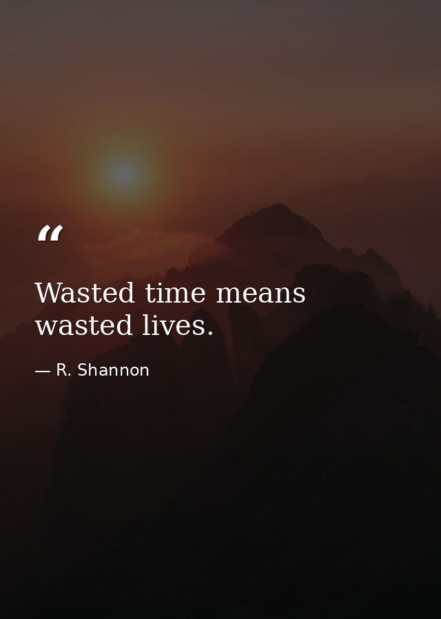 Wasted time means wasted lives. — R. Shannon