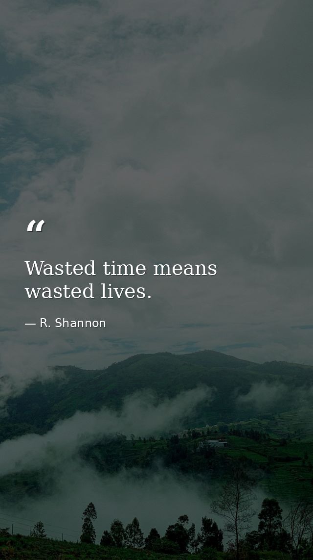 Wasted time means wasted lives. — R. Shannon