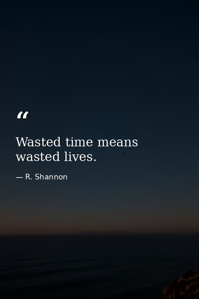 Wasted time means wasted lives. — R. Shannon