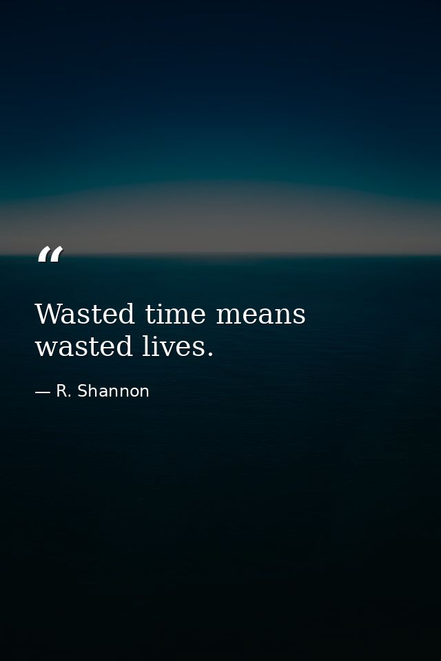 Wasted time means wasted lives. — R. Shannon