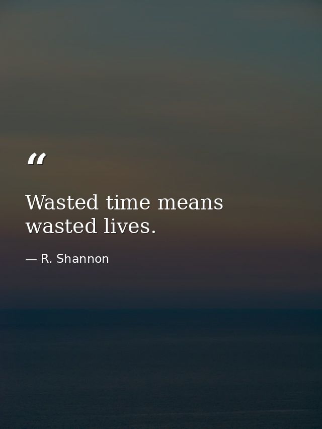 Wasted time means wasted lives. — R. Shannon