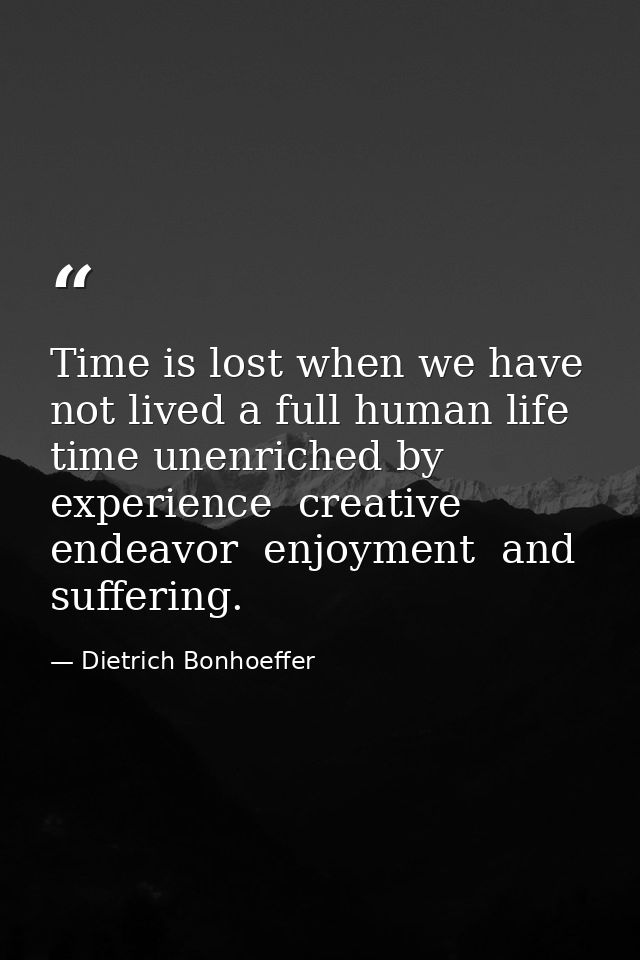 Time is lost when we have not lived a full human life  time unenriched by experience  creative endeavor  enjoyment  and  — Dietrich Bonhoeffer