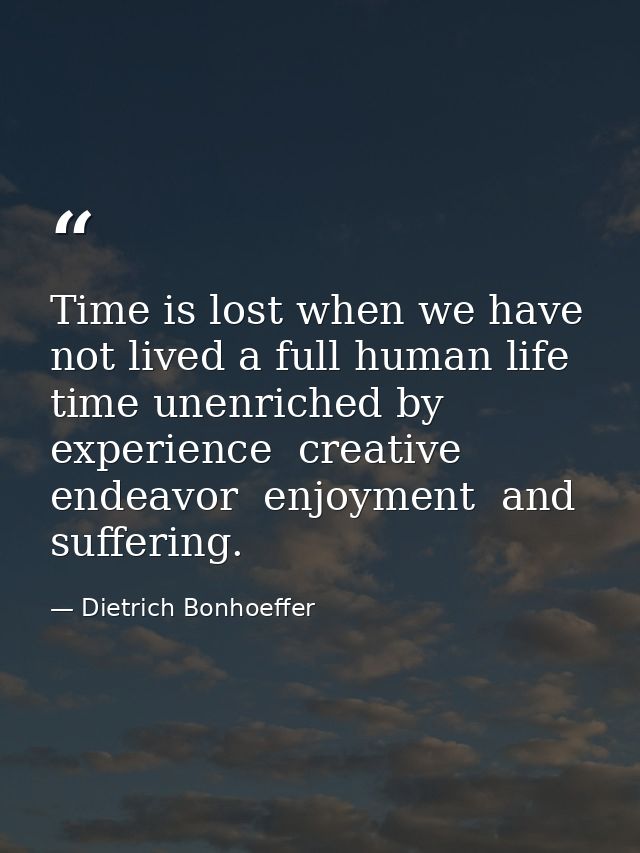 Time is lost when we have not lived a full human life  time unenriched by experience  creative endeavor  enjoyment  and  — Dietrich Bonhoeffer