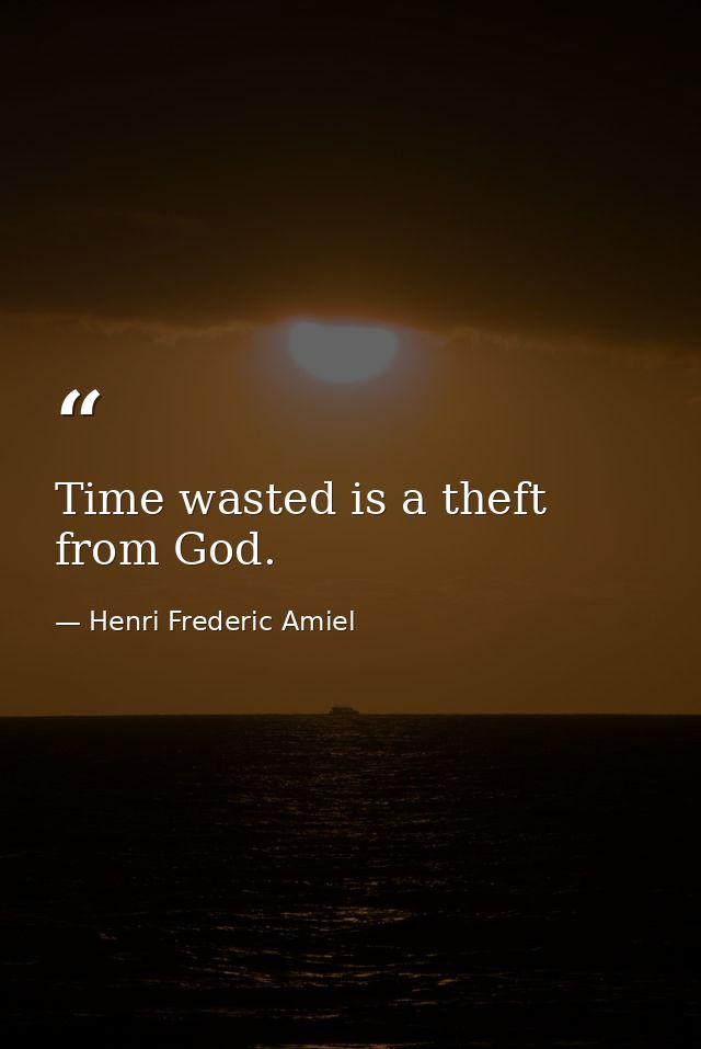 Time wasted is a theft from God. — Henri Frederic Amiel
