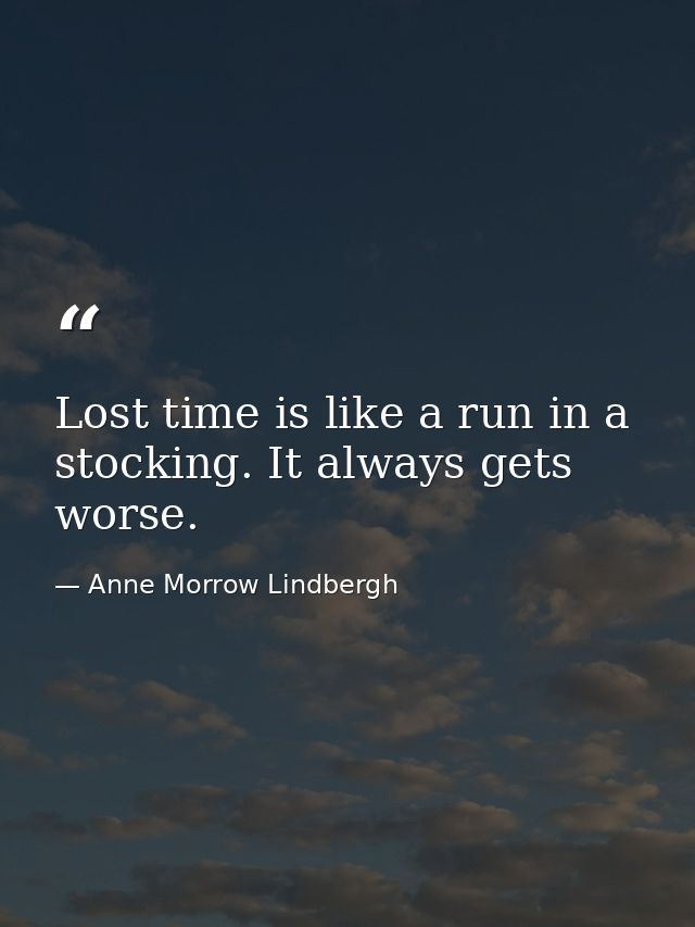 Lost time is like a run in a stocking. It always gets worse. — Anne Morrow Lindbergh