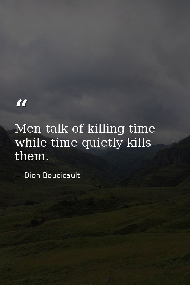 Men talk of killing time  while time quietly kills them. — Dion Boucicault