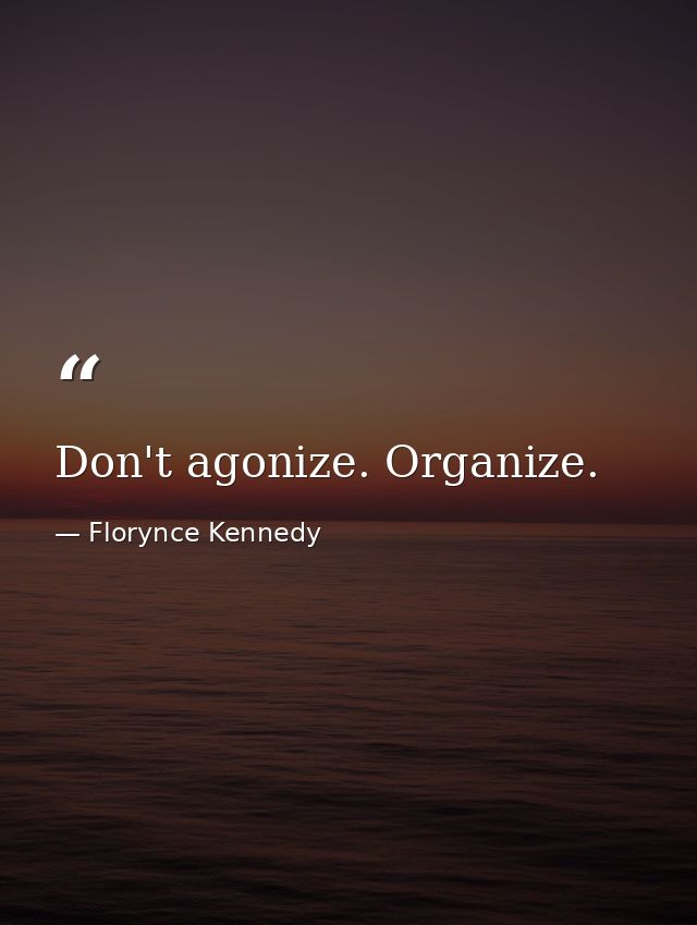Don't agonize. Organize. — Florynce Kennedy