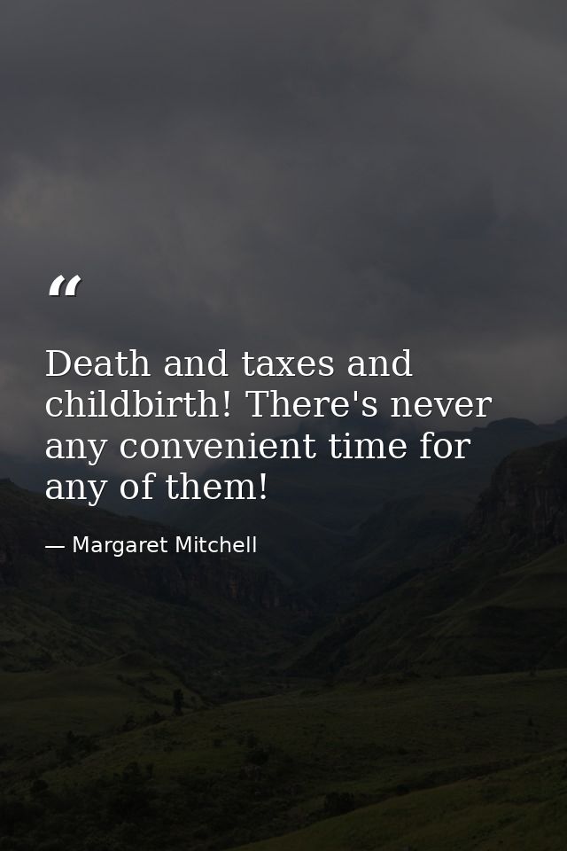Death and taxes and childbirth! There's never any convenient time for any of them! — Margaret Mitchell