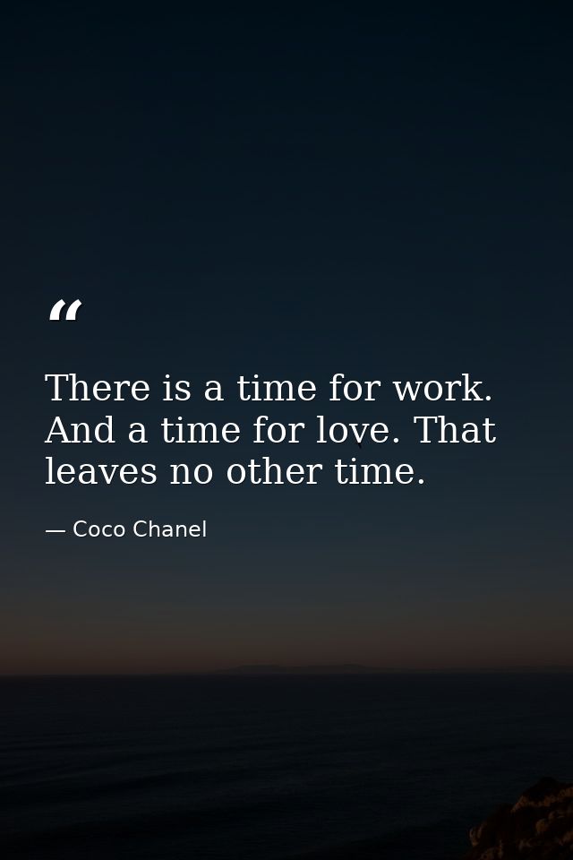 There is a time for work. And a time for love. That leaves no other time. — Coco Chanel