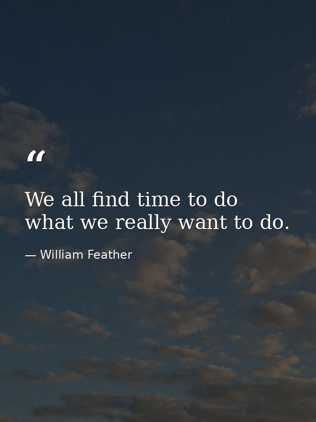We all find time to do what we really want to do. — William Feather