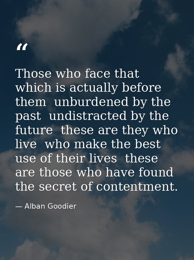 Those who face that which is actually before them  unburdened by the past  undistracted by the future  these are they wh — Alban Goodier