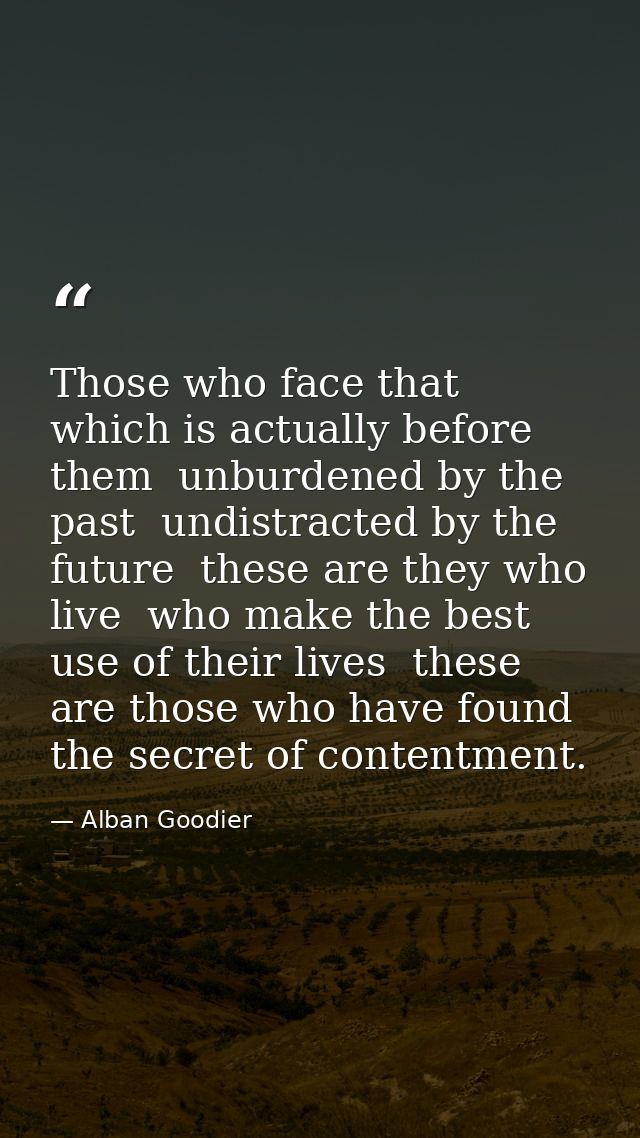 Those who face that which is actually before them  unburdened by the past  undistracted by the future  these are they wh — Alban Goodier