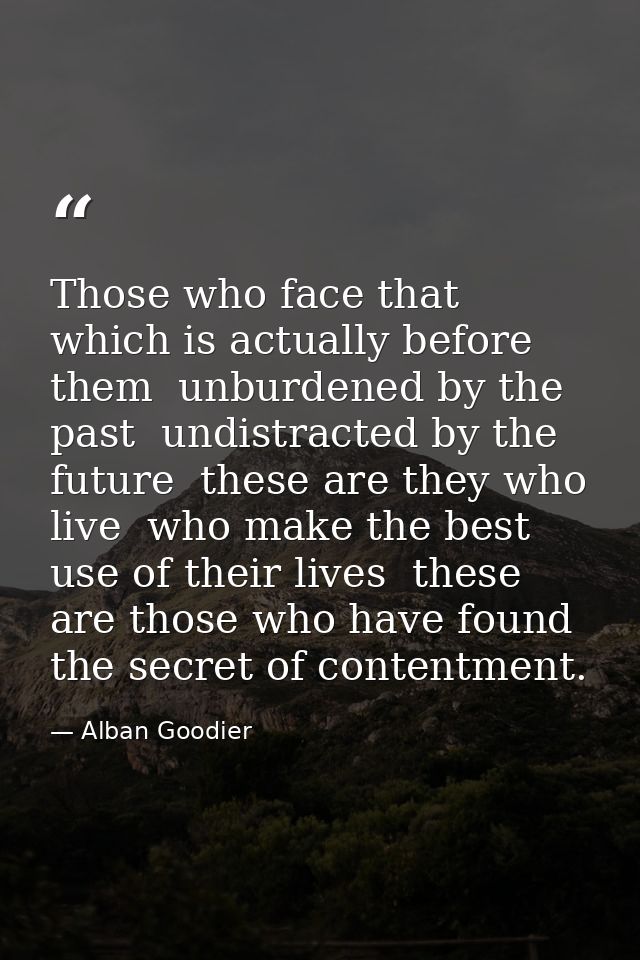 Those who face that which is actually before them  unburdened by the past  undistracted by the future  these are they wh — Alban Goodier
