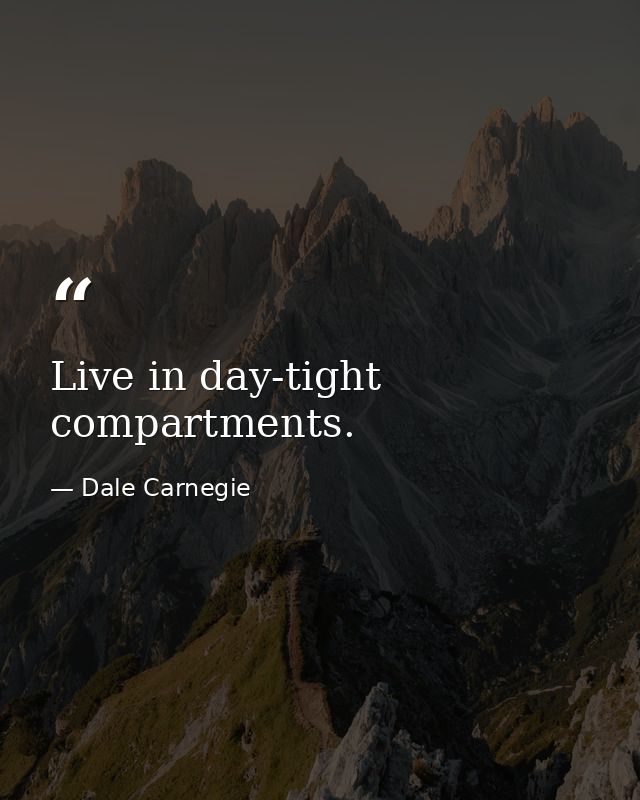 Live in day-tight compartments. — Dale Carnegie