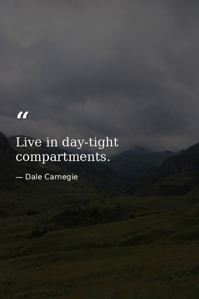 Live in day-tight compartments. — Dale Carnegie