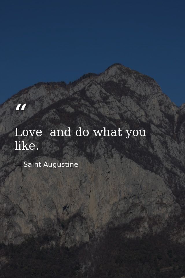 Love  and do what you like. — Saint Augustine