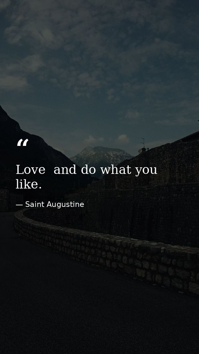 Love  and do what you like. — Saint Augustine