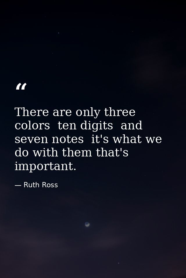 There are only three colors  ten digits  and seven notes  it's what we do with them that's important. — Ruth Ross