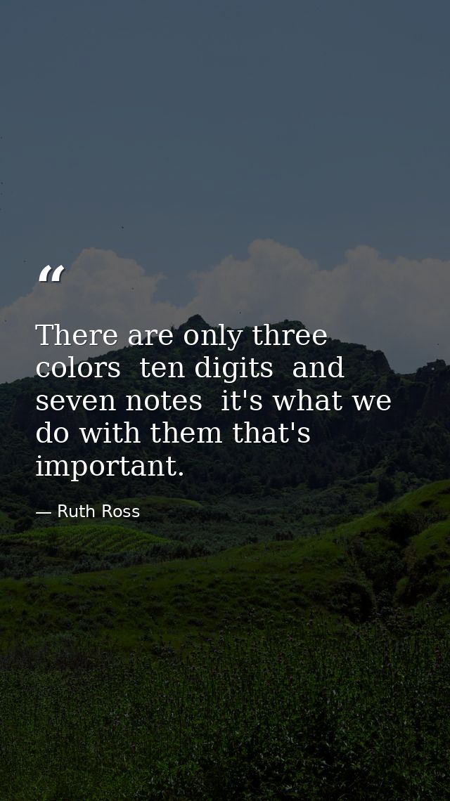 There are only three colors  ten digits  and seven notes  it's what we do with them that's important. — Ruth Ross