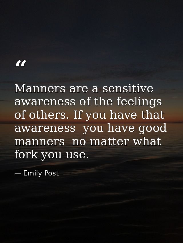 Manners are a sensitive awareness of the feelings of others. If you have that awareness  you have good manners  no matte — Emily Post