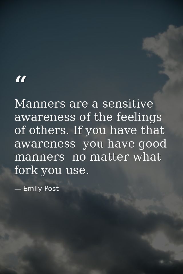 Manners are a sensitive awareness of the feelings of others. If you have that awareness  you have good manners  no matte — Emily Post