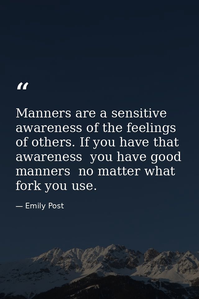 Manners are a sensitive awareness of the feelings of others. If you have that awareness  you have good manners  no matte — Emily Post